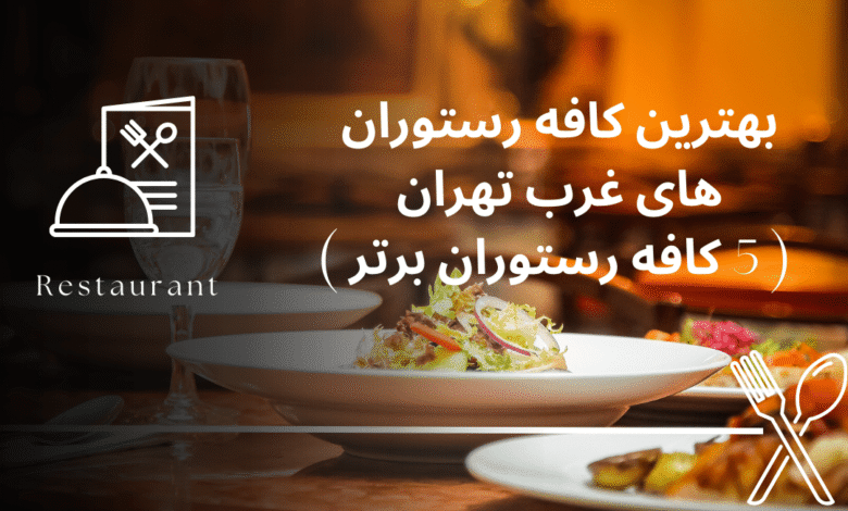 بهترین کافه رستوران های غرب تهران ( 5 کافه رستوران برتر )