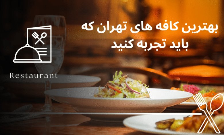 بهترین کافه های تهران که باید تجربه کنید