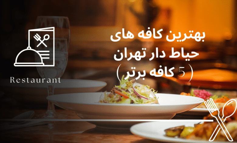 بهترین کافه های حیاط دار تهران ( 5 کافه برتر )