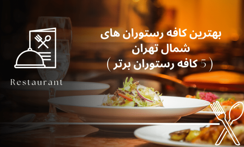 بهترین کافه رستوران های شمال تهران ( 5 کافه رستوران برتر )