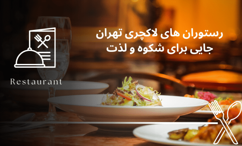 رستوران‌ های لاکچری تهران: جایی برای شکوه و لذت